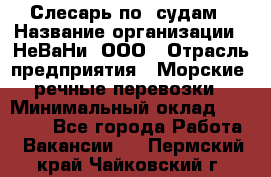 Слесарь по  судам › Название организации ­ НеВаНи, ООО › Отрасль предприятия ­ Морские, речные перевозки › Минимальный оклад ­ 90 000 - Все города Работа » Вакансии   . Пермский край,Чайковский г.